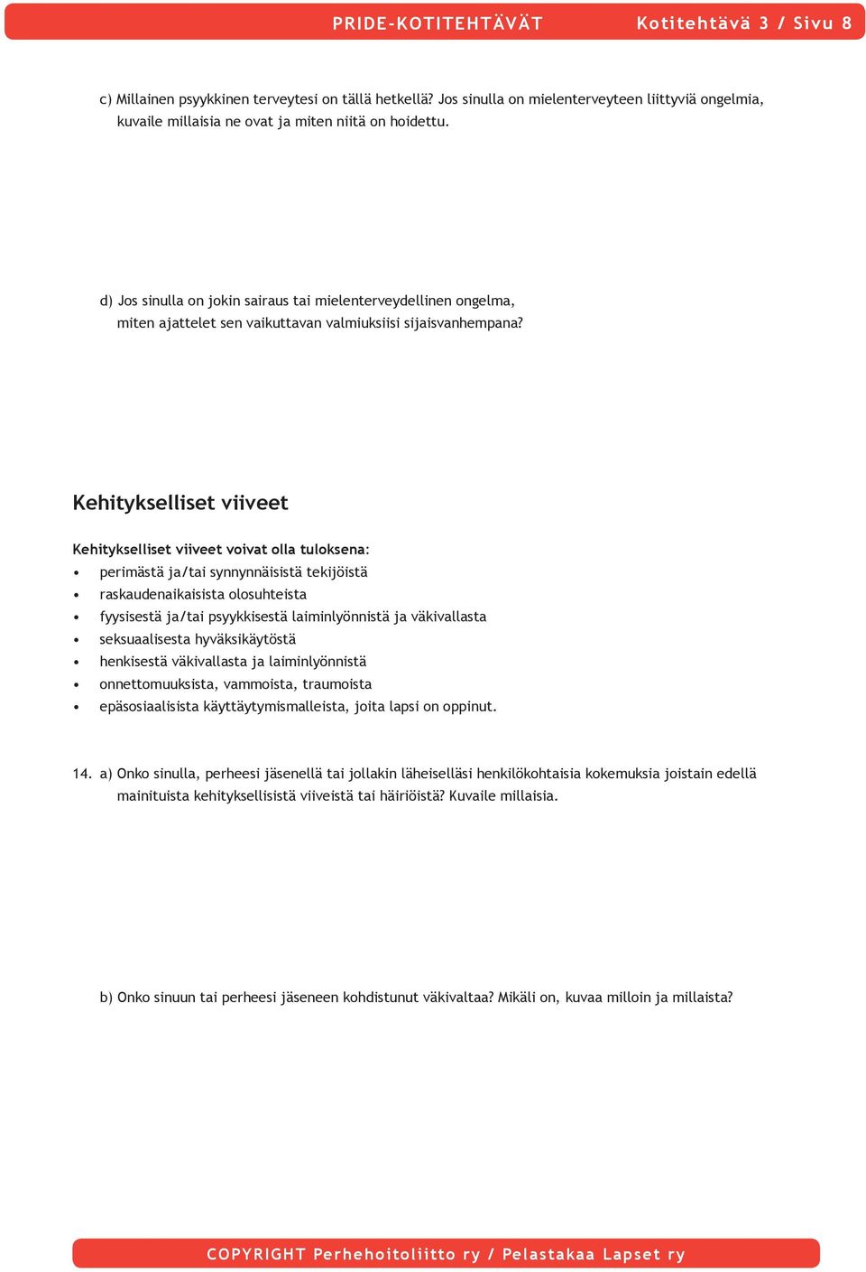 Kehitykselliset viiveet Kehitykselliset viiveet voivat olla tuloksena: perimästä ja/tai synnynnäisistä tekijöistä raskaudenaikaisista olosuhteista fyysisestä ja/tai psyykkisestä laiminlyönnistä ja