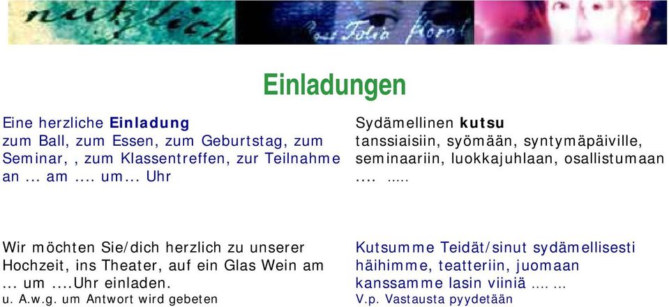 ..... Wir möchten Sie/dich herzlich zu unserer Hochzeit, ins Theater, auf ein Glas Wein am... um...uhr einladen. u. A.w.g.