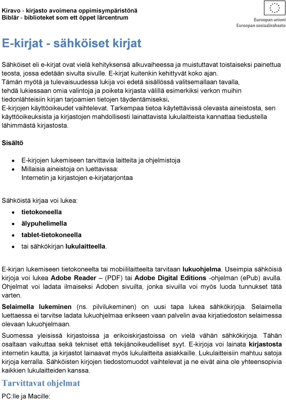 Tämän myötä ja tulevaisuudessa lukija voi edetä sisällössä valitsemallaan tavalla, tehdä lukiessaan omia valintoja ja poiketa kirjasta välillä esimerkiksi verkon muihin tiedonlähteisiin kirjan