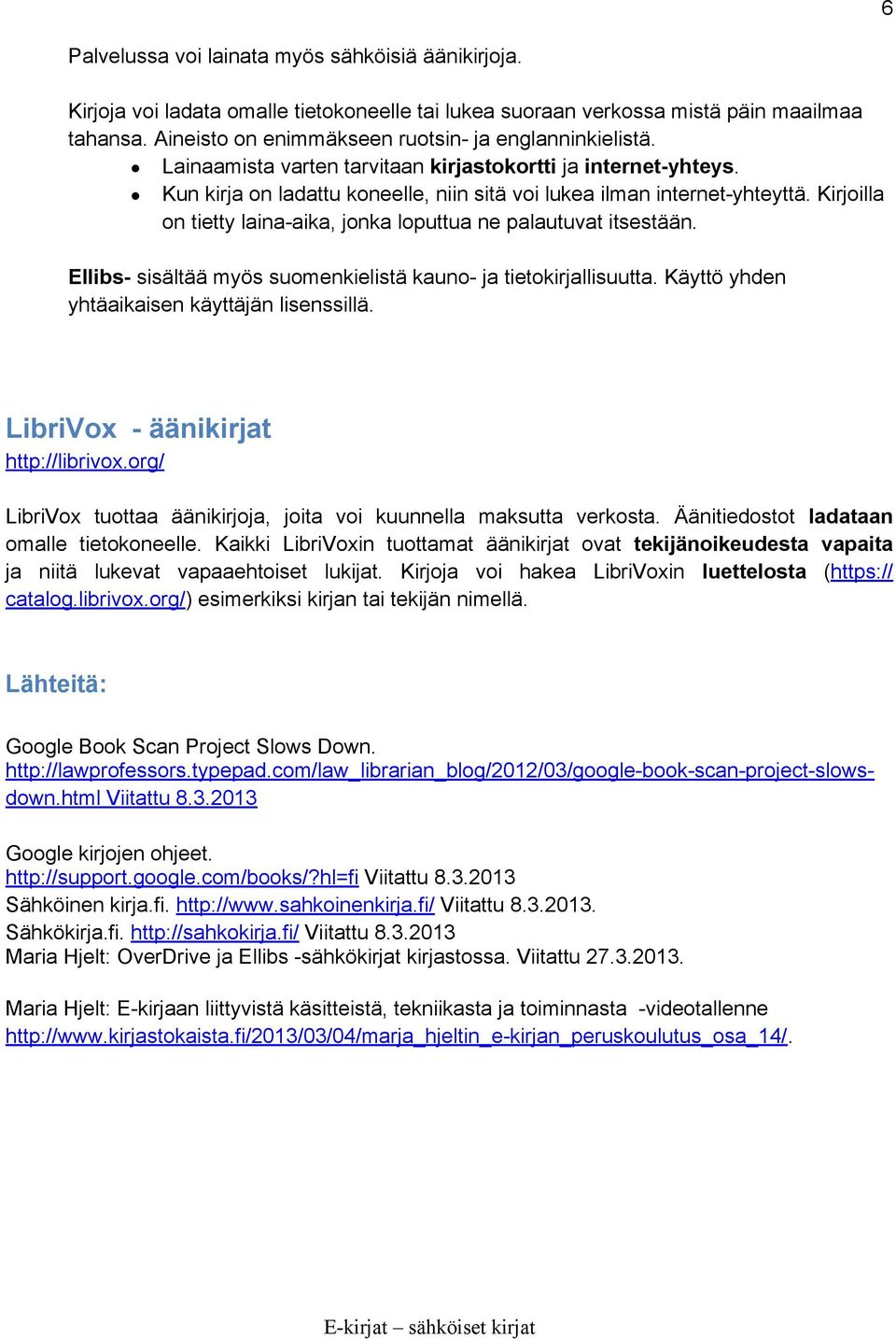 Kirjoilla on tietty laina-aika, jonka loputtua ne palautuvat itsestään. Ellibs- sisältää myös suomenkielistä kauno- ja tietokirjallisuutta. Käyttö yhden yhtäaikaisen käyttäjän lisenssillä.