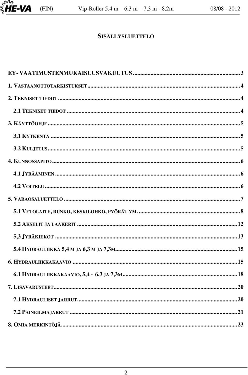 1 VETOLAITE, RUNKO, KESKILOHKO, PYÖRÄT YM.... 8 5.2 AKSELIT JA LAAKERIT... 12 5,3 JYRÄKIEKOT... 13 5.4 HYDRAULIIKKA 5,4 M JA 6,3 M JA 7,3M... 15 6.