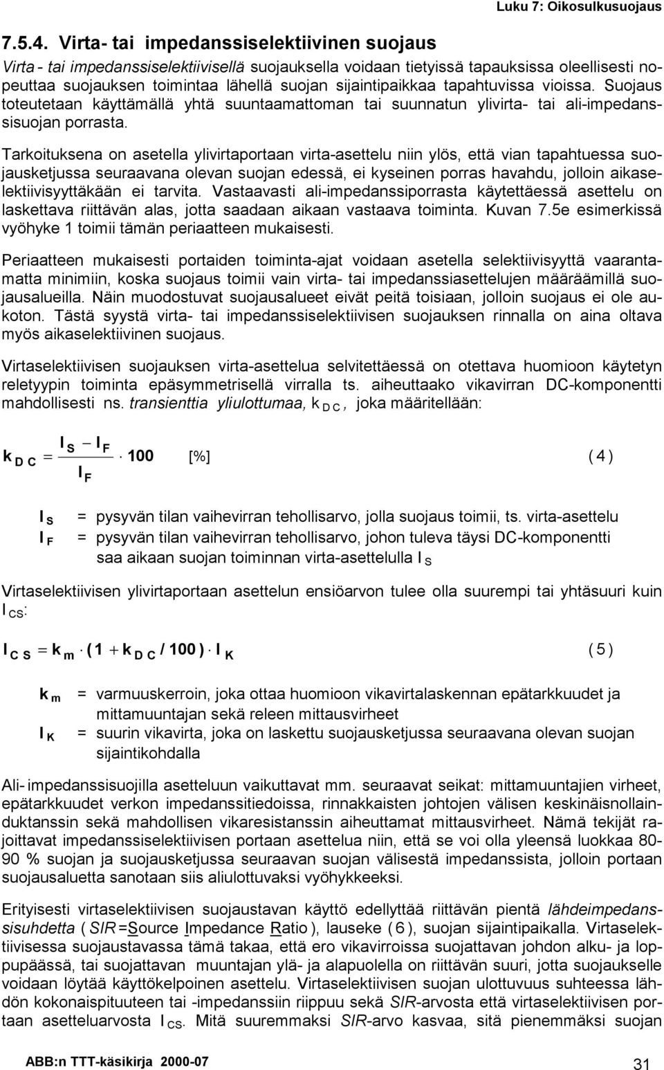 tapahtuvissa vioissa. Suojaus toteutetaan käyttämällä yhtä suuntaamattoman tai suunnatun ylivirta- tai ali-impedanssisuojan porrasta.