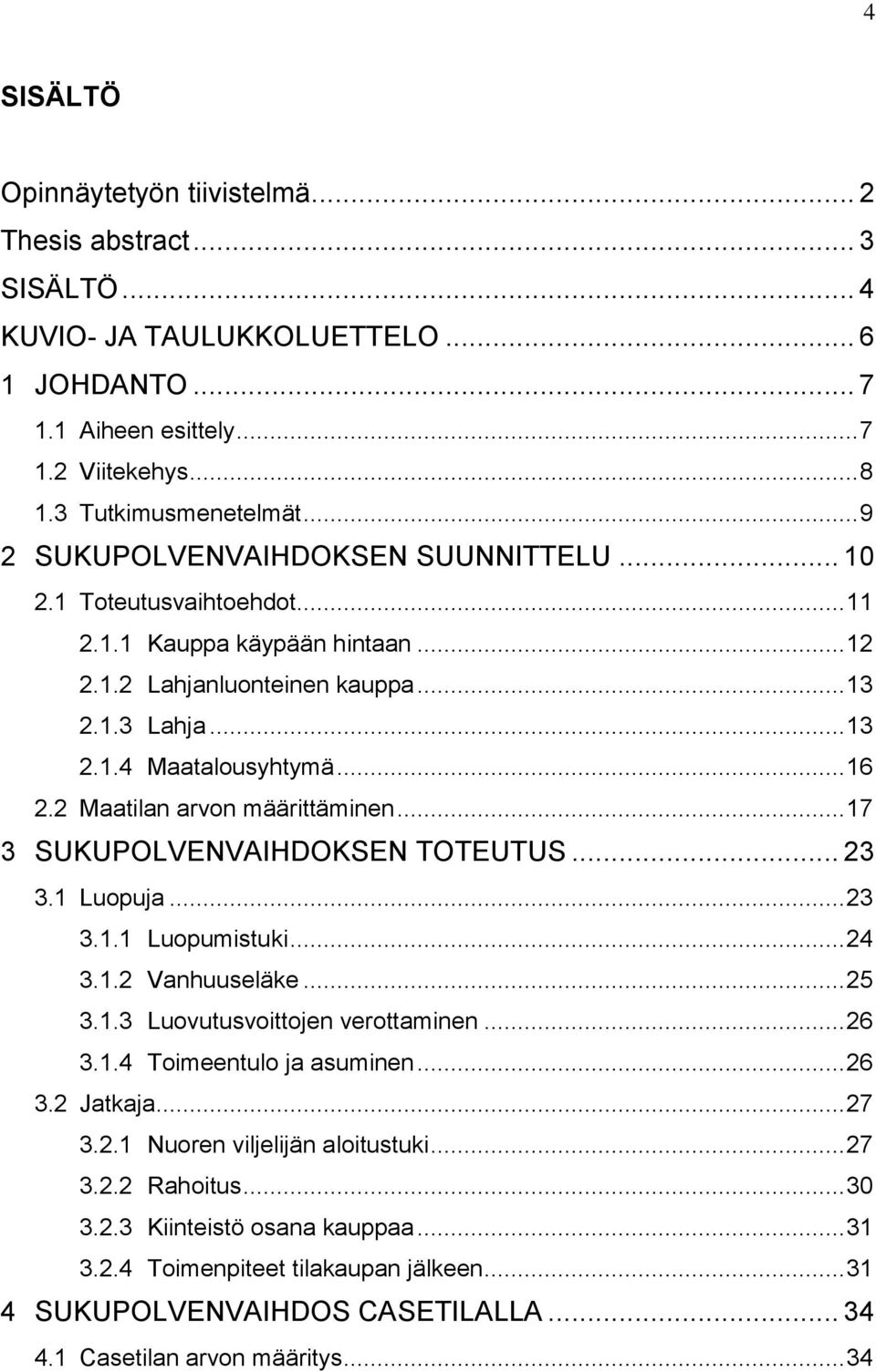 2 Maatilan arvon määrittäminen... 17 3 SUKUPOLVENVAIHDOKSEN TOTEUTUS... 23 3.1 Luopuja... 23 3.1.1 Luopumistuki... 24 3.1.2 Vanhuuseläke... 25 3.1.3 Luovutusvoittojen verottaminen... 26 3.1.4 Toimeentulo ja asuminen.