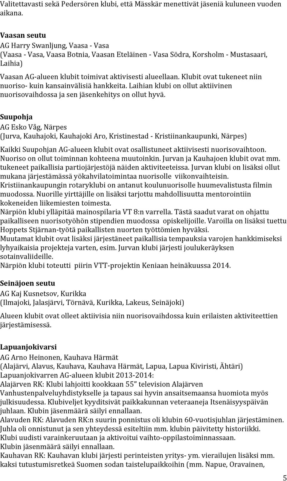 Klubit ovat tukeneet niin nuoriso kuin kansainvälisiä hankkeita. Laihian klubi on ollut aktiivinen nuorisovaihdossa ja sen jäsenkehitys on ollut hyvä.