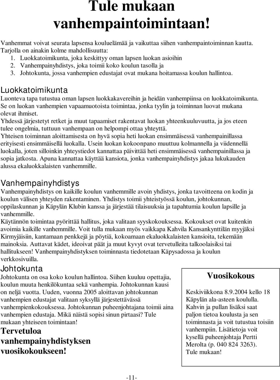 Johtokunta, jossa vanhempien edustajat ovat mukana hoitamassa koulun hallintoa. Luokkatoimikunta Luonteva tapa tutustua oman lapsen luokkakavereihin ja heidän vanhempiinsa on luokkatoimikunta.