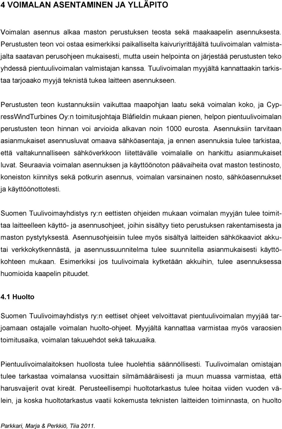 pientuulivoimalan valmistajan kanssa. Tuulivoimalan myyjältä kannattaakin tarkistaa tarjoaako myyjä teknistä tukea laitteen asennukseen.