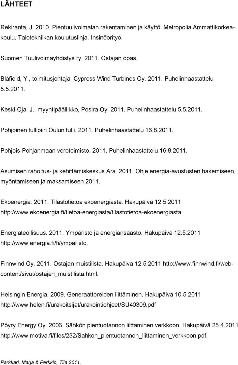 2011. Puhelinhaastattelu 16.8.2011. Pohjois-Pohjanmaan verotoimisto. 2011. Puhelinhaastattelu 16.8.2011. Asumisen rahoitus- ja kehittämiskeskus Ara. 2011. Ohje energia-avustusten hakemiseen, myöntämiseen ja maksamiseen 2011.