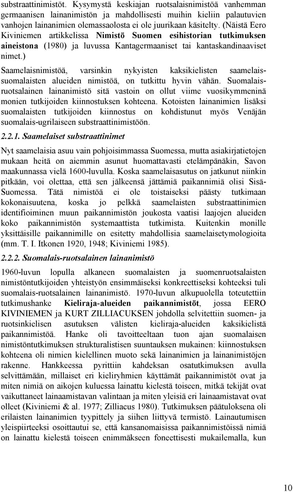 (Näistä Eero Kiviniemen artikkelissa Nimistö Suomen esihistorian tutkimuksen aineistona (1980) ja luvussa Kantagermaaniset tai kantaskandinaaviset nimet.