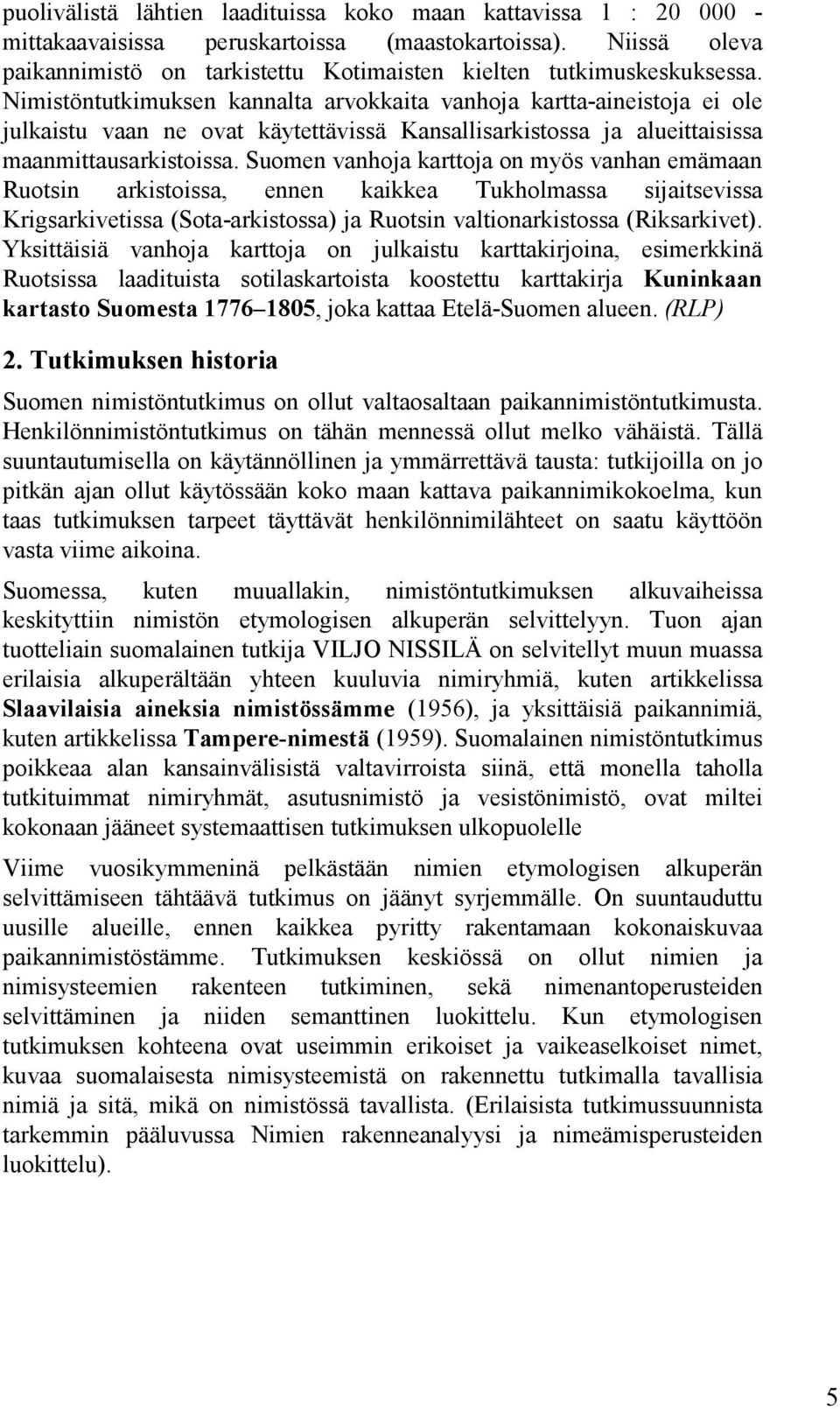 Suomen vanhoja karttoja on myös vanhan emämaan Ruotsin arkistoissa, ennen kaikkea Tukholmassa sijaitsevissa Krigsarkivetissa (Sota-arkistossa) ja Ruotsin valtionarkistossa (Riksarkivet).