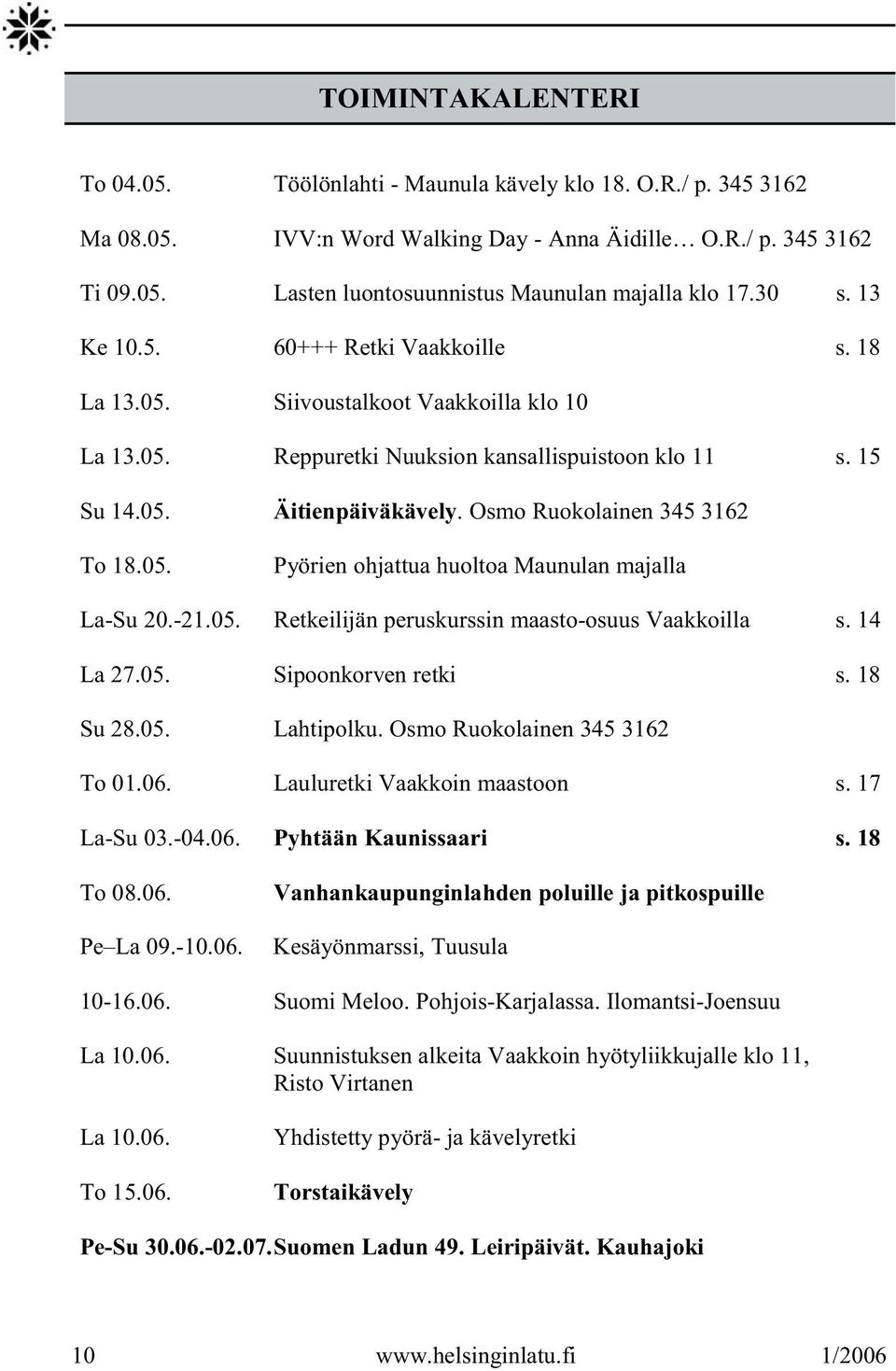 Osmo Ruokolainen 345 3162 To 18.05. Pyörien ohjattua huoltoa Maunulan majalla La-Su 20.-21.05. Retkeilijän peruskurssin maasto-osuus Vaakkoilla s. 14 La 27.05. Sipoonkorven retki s. 18 Su 28.05. Lahtipolku.