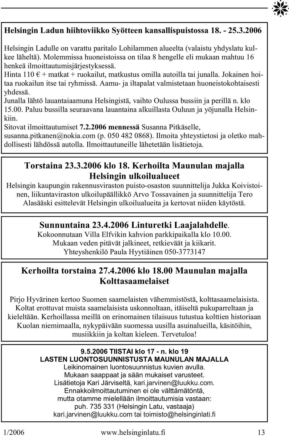 Jokainen hoitaa ruokailun itse tai ryhmissä. Aamu- ja iltapalat valmistetaan huoneistokohtaisesti yhdessä. Junalla lähtö lauantaiaamuna Helsingistä, vaihto Oulussa bussiin ja perillä n. klo 15.00.
