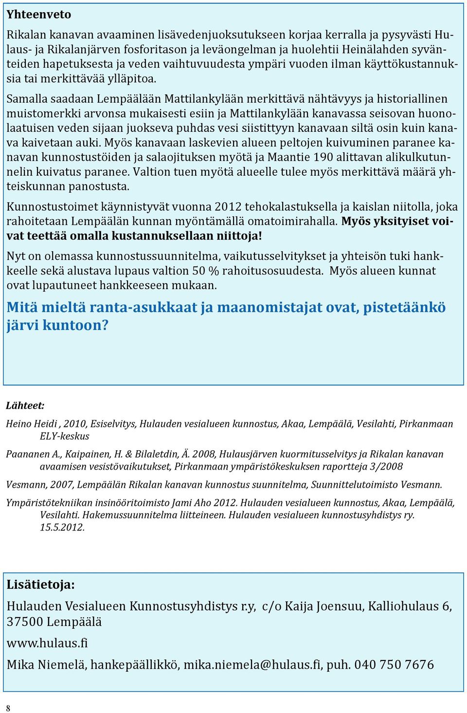 Samalla saadaan Lempäälään Mattilankylään merkittävä nähtävyys ja historiallinen muistomerkki arvonsa mukaisesti esiin ja Mattilankylään kanavassa seisovan huonolaatuisen veden sijaan juokseva puhdas