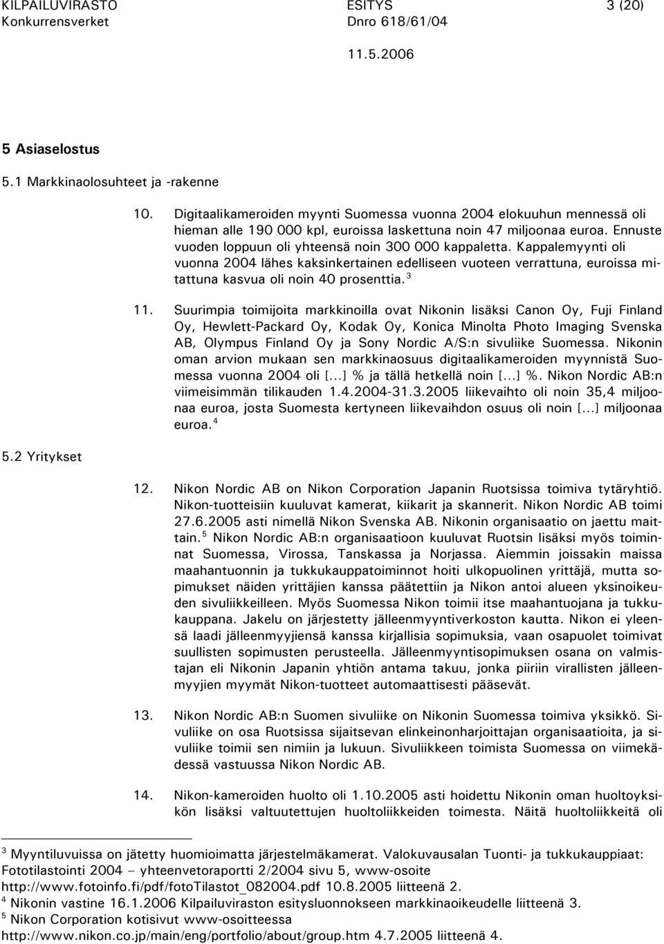 Ennuste vuoden loppuun oli yhteensä noin 300 000 kappaletta. Kappalemyynti oli vuonna 2004 lähes kaksinkertainen edelliseen vuoteen verrattuna, euroissa mitattuna kasvua oli noin 40 prosenttia. 3 11.