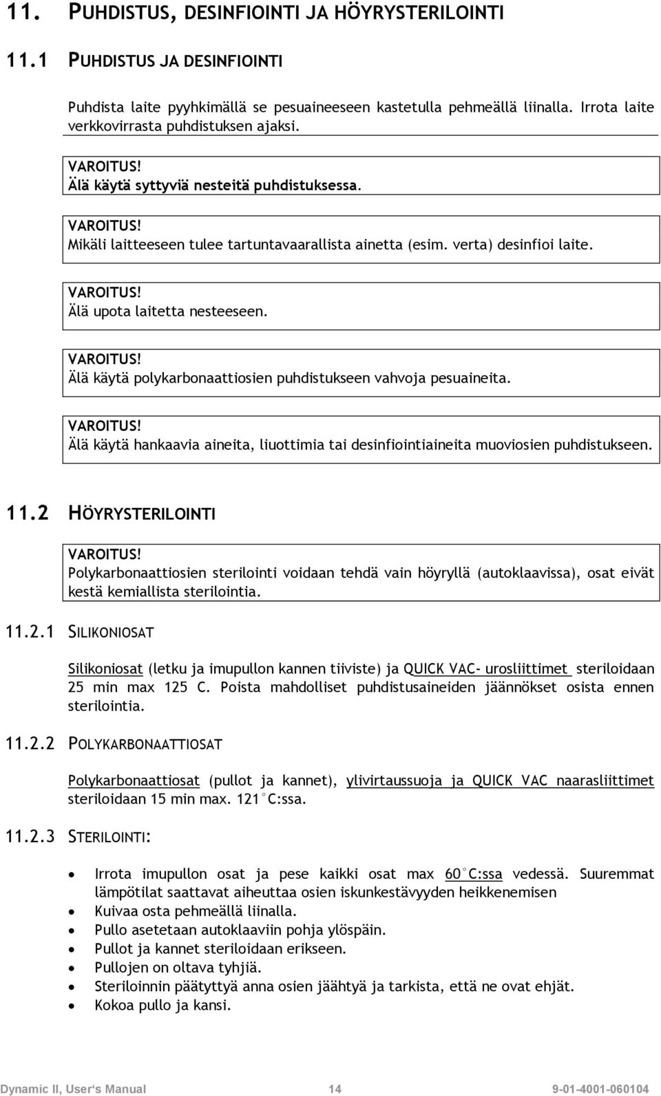 Älä upota laitetta nesteeseen. Älä käytä polykarbonaattiosien puhdistukseen vahvoja pesuaineita. Älä käytä hankaavia aineita, liuottimia tai desinfiointiaineita muoviosien puhdistukseen. 11.