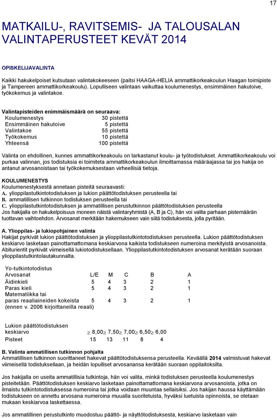 Valintapisteiden enimmäismäärä on seuraava: Koulumenestys 30 pistettä Ensimmäinen hakutoive 5 pistettä Valintakoe 55 pistettä Työkokemus 10 pistettä Yhteensä 100 pistettä Valinta on ehdollinen,