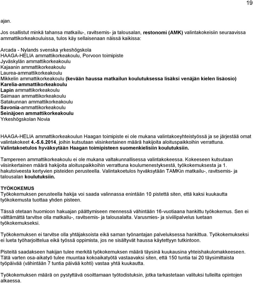 svenska yrkeshögskola HAAGA-HELIA ammattikorkeakoulu, Porvoon toimipiste Jyväskylän ammattikorkeakoulu Kajaanin ammattikorkeakoulu Laurea-ammattikorkeakoulu Mikkelin ammattikorkeakoulu (kevään haussa