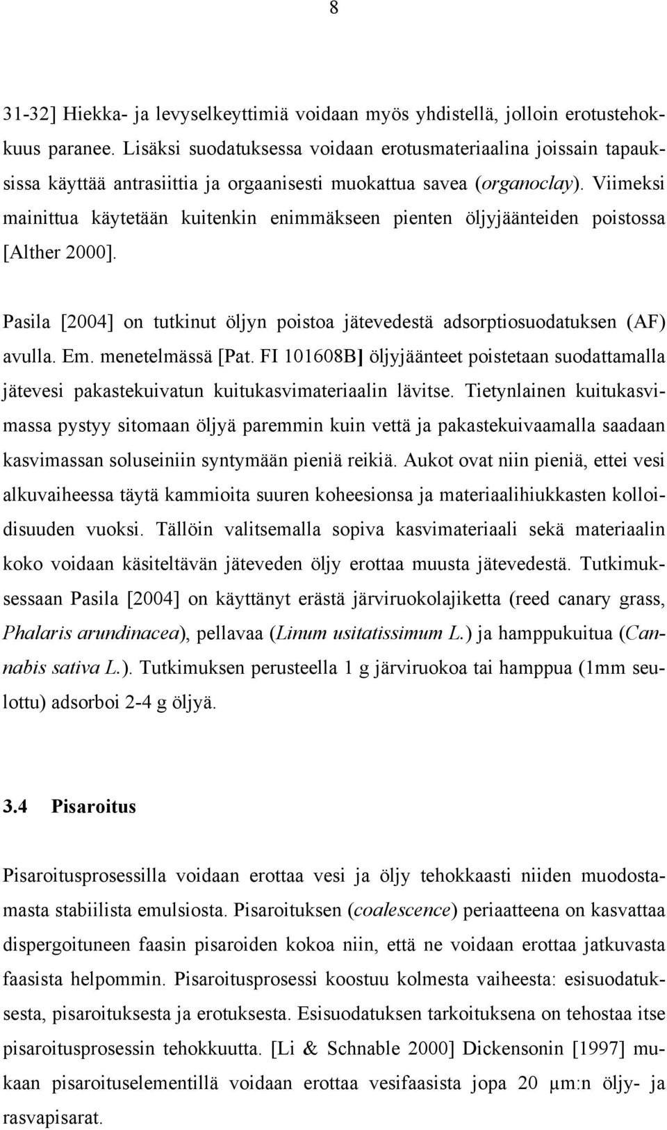 Viimeksi mainittua käytetään kuitenkin enimmäkseen pienten öljyjäänteiden poistossa [Alther 2000]. Pasila [2004] on tutkinut öljyn poistoa jätevedestä adsorptiosuodatuksen (AF) avulla. Em.