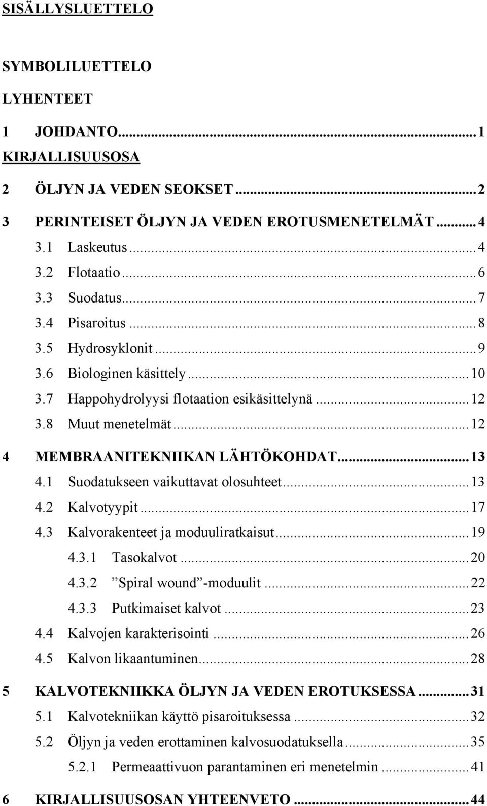 1 Suodatukseen vaikuttavat olosuhteet...13 4.2 Kalvotyypit...17 4.3 Kalvorakenteet ja moduuliratkaisut...19 4.3.1 Tasokalvot...20 4.3.2 Spiral wound -moduulit...22 4.3.3 Putkimaiset kalvot...23 4.