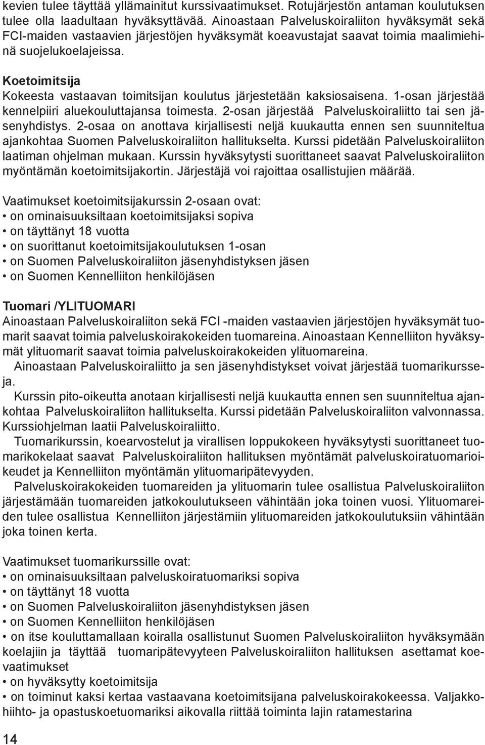 Koetoimitsija Kokeesta vastaavan toimitsijan koulutus järjestetään kaksiosaisena. 1-osan järjestää kennelpiiri aluekouluttajansa toimesta. 2-osan järjestää Palveluskoiraliitto tai sen jäsenyhdistys.