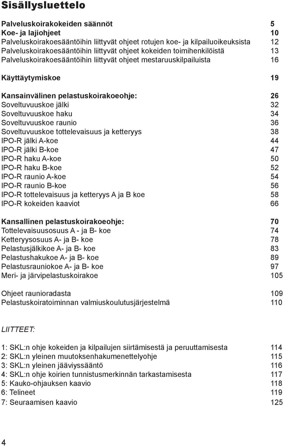 haku 34 Soveltuvuuskoe raunio 36 Soveltuvuuskoe tottelevaisuus ja ketteryys 38 IPO-R jälki A-koe 44 IPO-R jälki B-koe 47 IPO-R haku A-koe 50 IPO-R haku B-koe 52 IPO-R raunio A-koe 54 IPO-R raunio