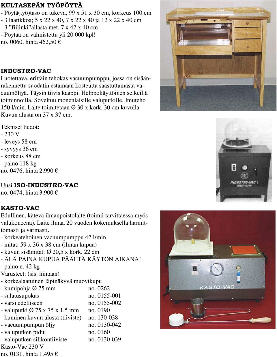 0060, hinta 462,50 INDUSTRO-VAC Luotettava, erittäin tehokas vacuumpumppu, jossa on sisäänrakennettu suodatin estämään kosteutta saastuttamasta vacuumöljyä. Täysin tiivis kaappi.