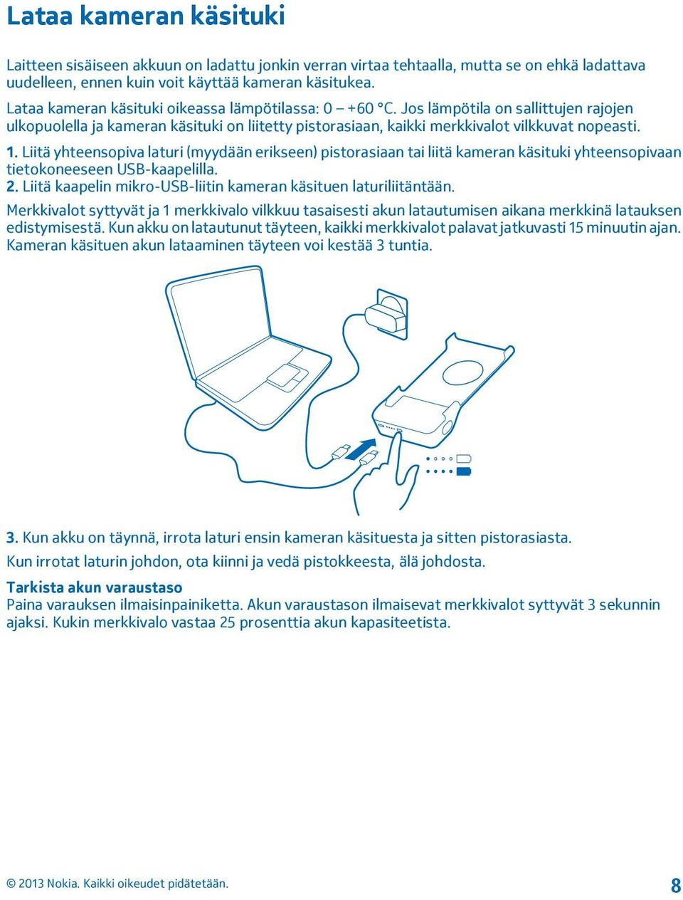 Liitä yhteensopiva laturi (myydään erikseen) pistorasiaan tai liitä kameran käsituki yhteensopivaan tietokoneeseen USB-kaapelilla. 2. Liitä kaapelin mikro-usb-liitin kameran käsituen laturiliitäntään.