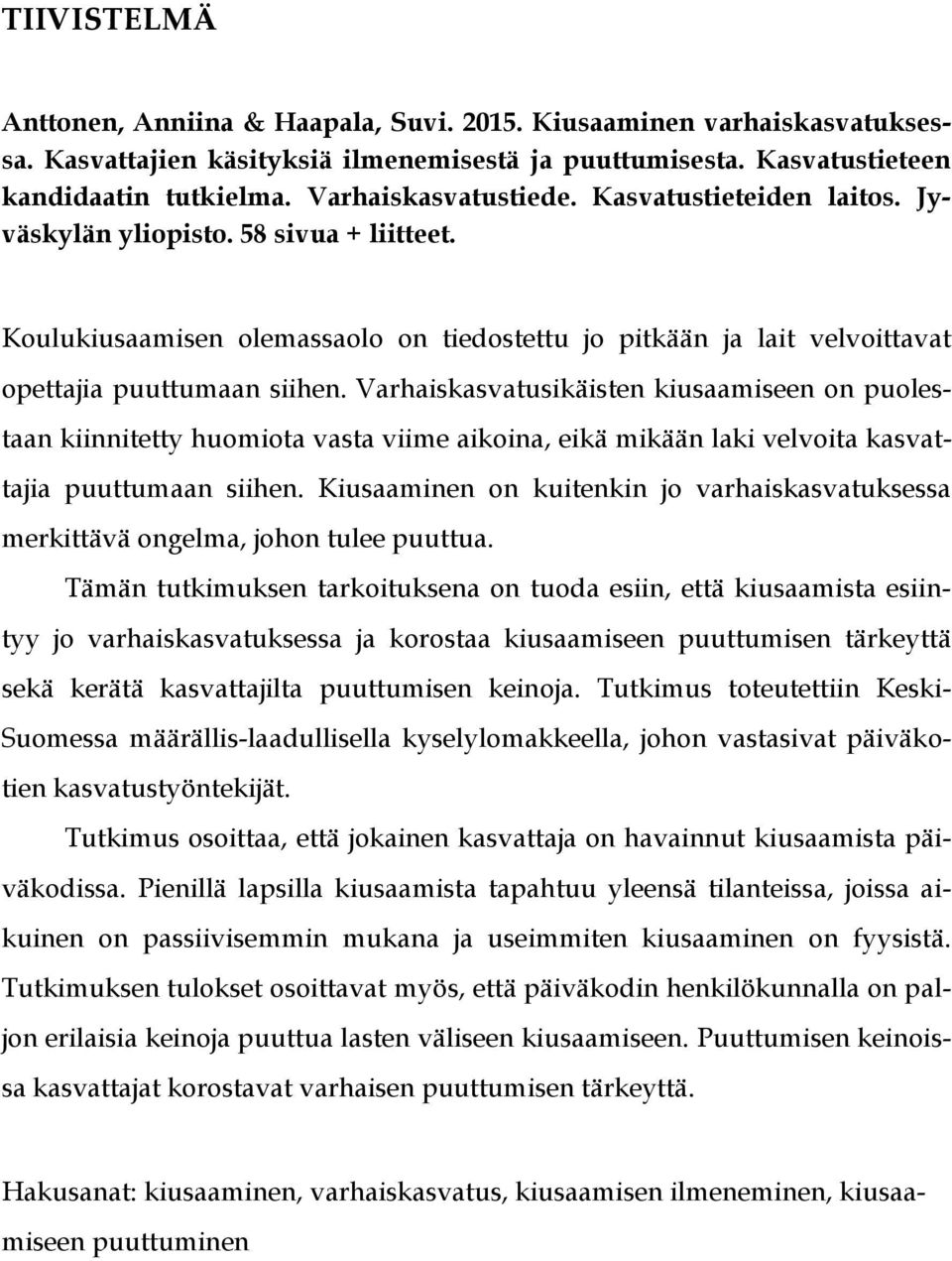 Varhaiskasvatusikäisten kiusaamiseen on puolestaan kiinnitetty huomiota vasta viime aikoina, eikä mikään laki velvoita kasvattajia puuttumaan siihen.
