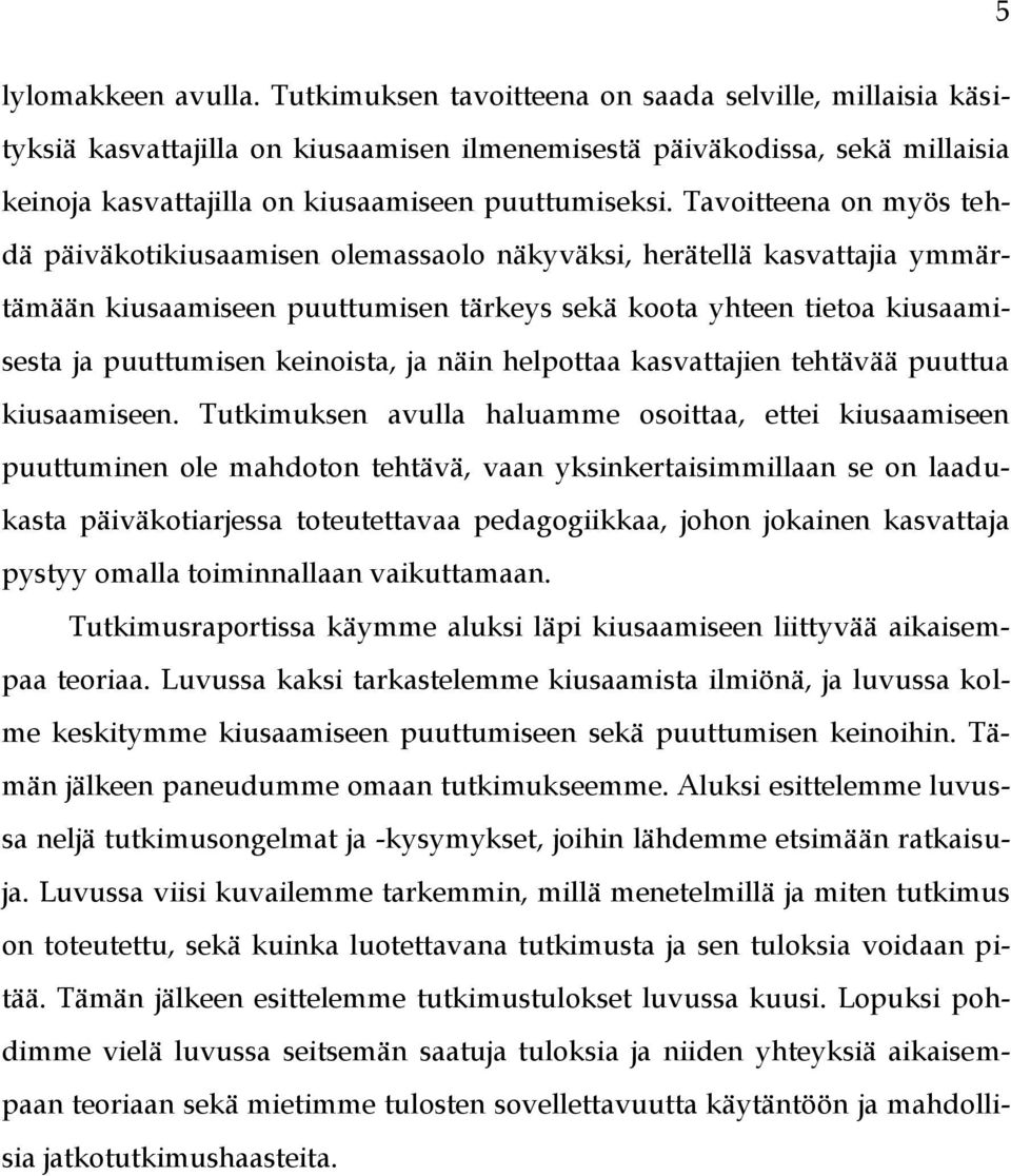 Tavoitteena on myös tehdä päiväkotikiusaamisen olemassaolo näkyväksi, herätellä kasvattajia ymmärtämään kiusaamiseen puuttumisen tärkeys sekä koota yhteen tietoa kiusaamisesta ja puuttumisen