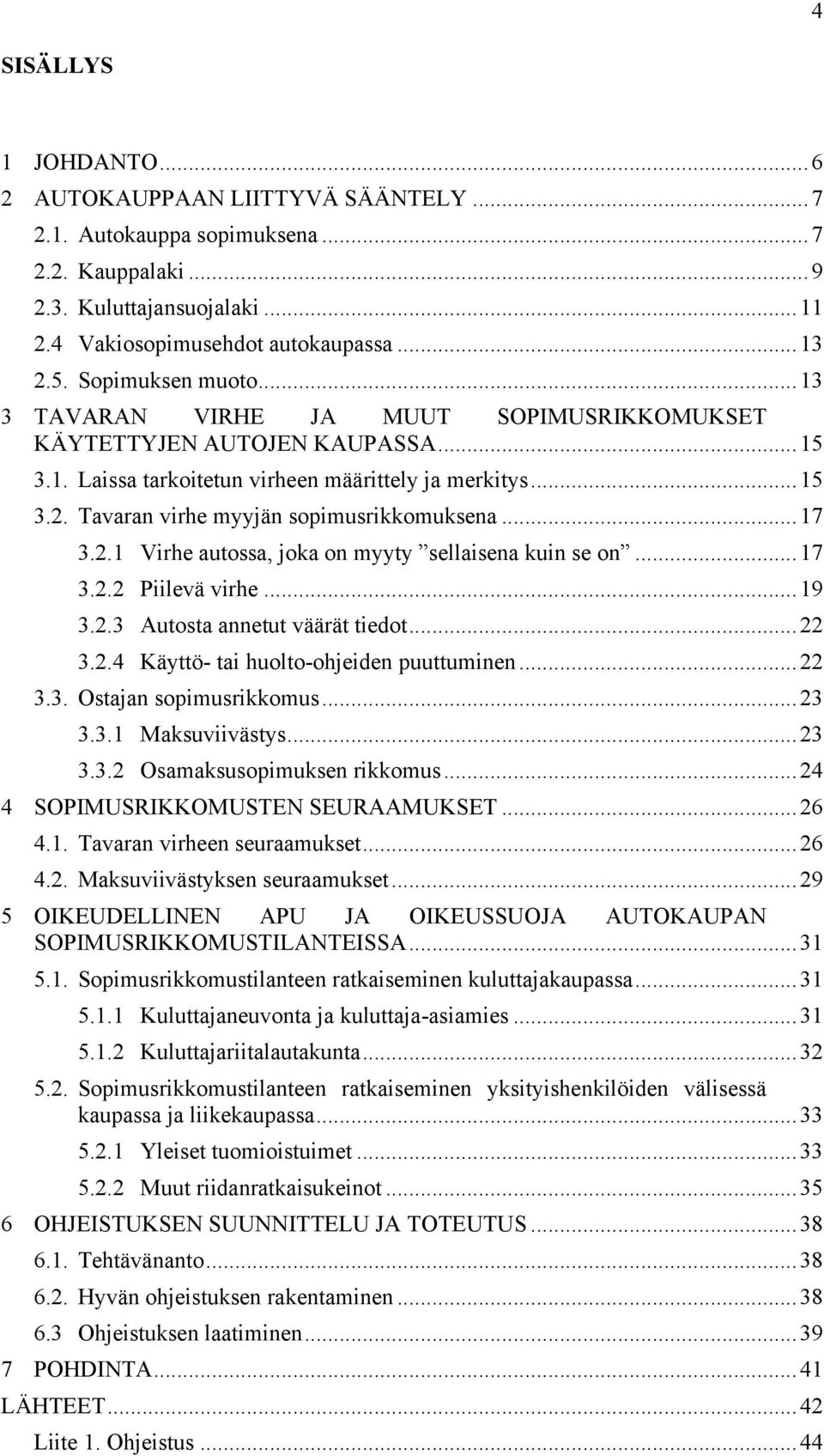Tavaran virhe myyjän sopimusrikkomuksena... 17 3.2.1 Virhe autossa, joka on myyty sellaisena kuin se on... 17 3.2.2 Piilevä virhe... 19 3.2.3 Autosta annetut väärät tiedot... 22 3.2.4 Käyttö- tai huolto-ohjeiden puuttuminen.