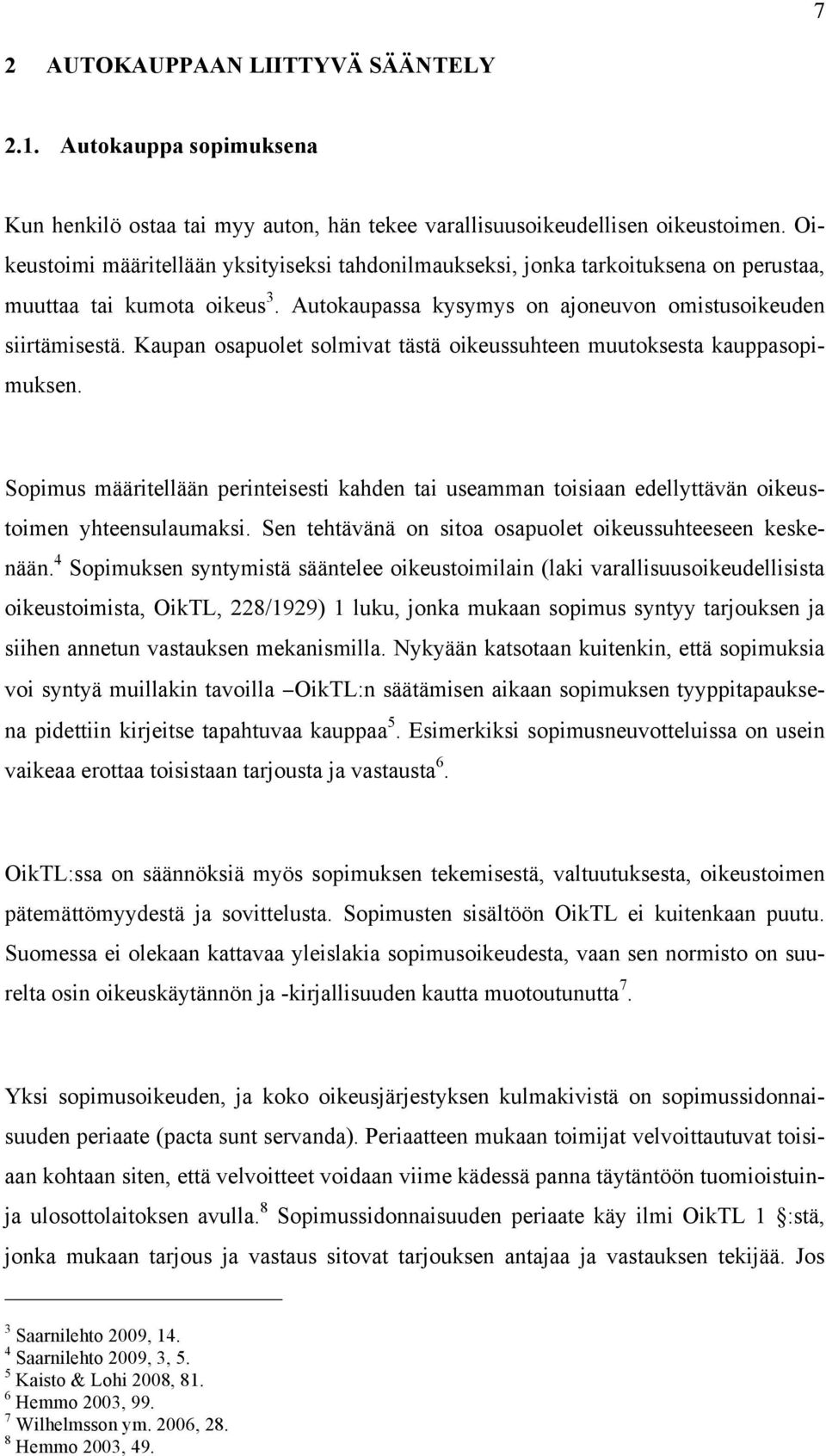 Kaupan osapuolet solmivat tästä oikeussuhteen muutoksesta kauppasopimuksen. Sopimus määritellään perinteisesti kahden tai useamman toisiaan edellyttävän oikeustoimen yhteensulaumaksi.