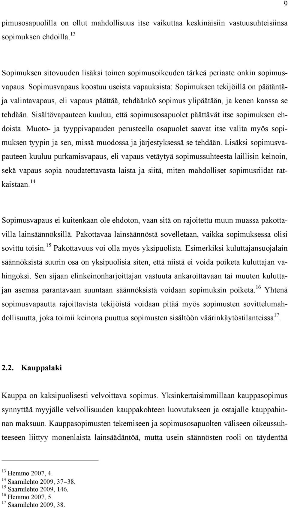 Sopimusvapaus koostuu useista vapauksista: Sopimuksen tekijöillä on päätäntäja valintavapaus, eli vapaus päättää, tehdäänkö sopimus ylipäätään, ja kenen kanssa se tehdään.