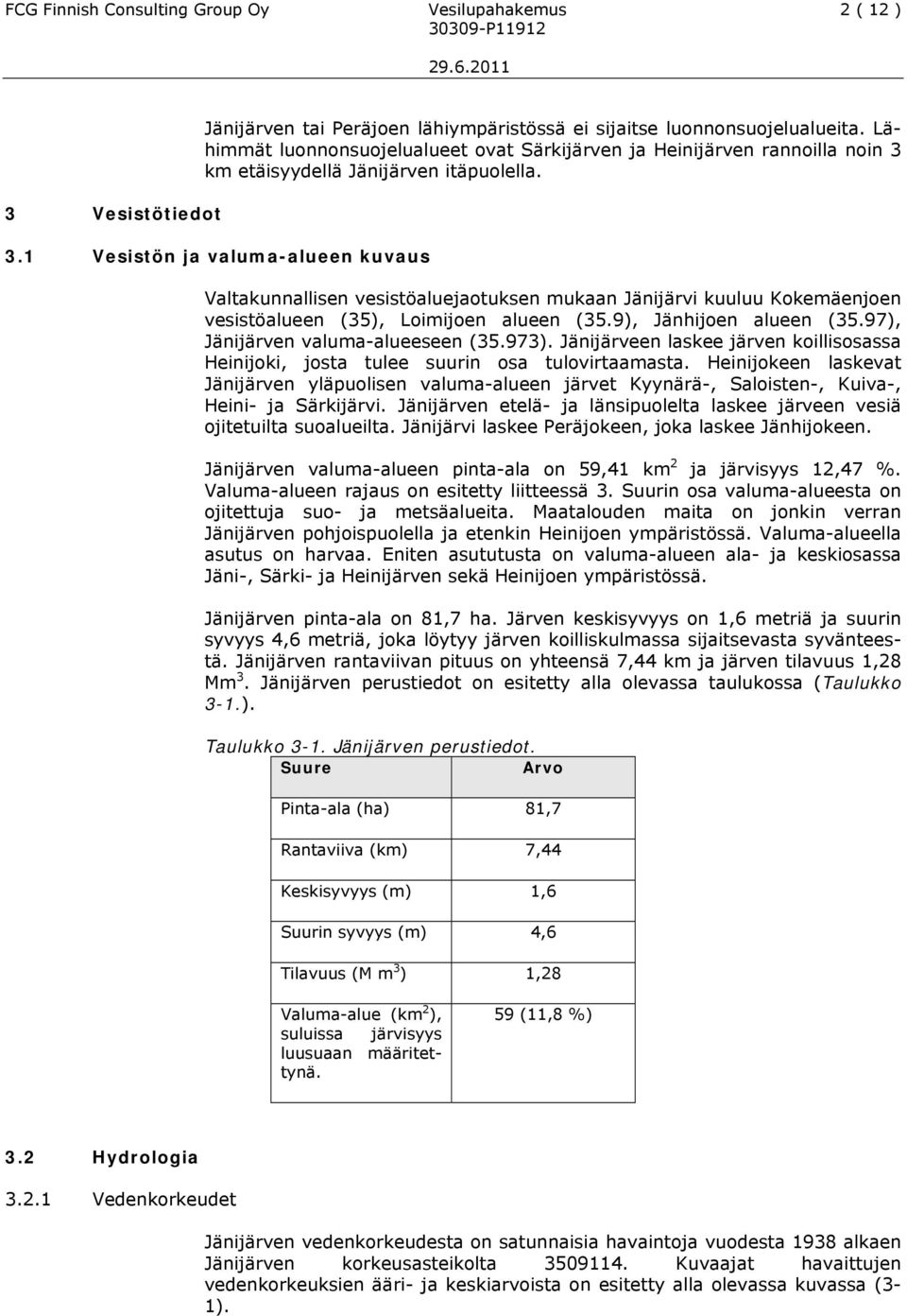 km etäisyydellä Jänijärven itäpuolella. 3.1 Vesistön ja valuma-alueen kuvaus Valtakunnallisen vesistöaluejaotuksen mukaan Jänijärvi kuuluu Kokemäenjoen vesistöalueen (35), Loimijoen alueen (35.