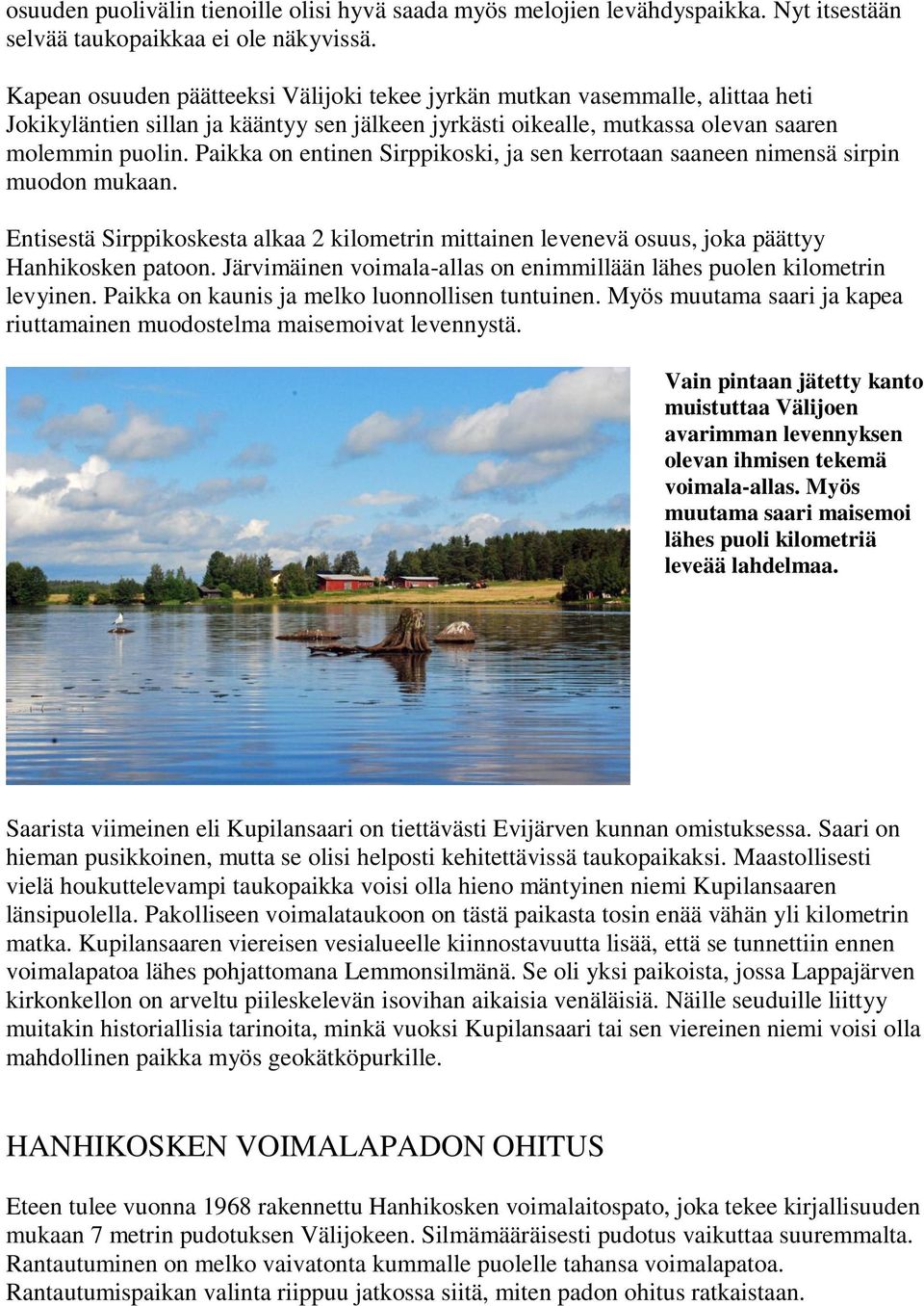 Paikka on entinen Sirppikoski, ja sen kerrotaan saaneen nimensä sirpin muodon mukaan. Entisestä Sirppikoskesta alkaa 2 kilometrin mittainen levenevä osuus, joka päättyy Hanhikosken patoon.