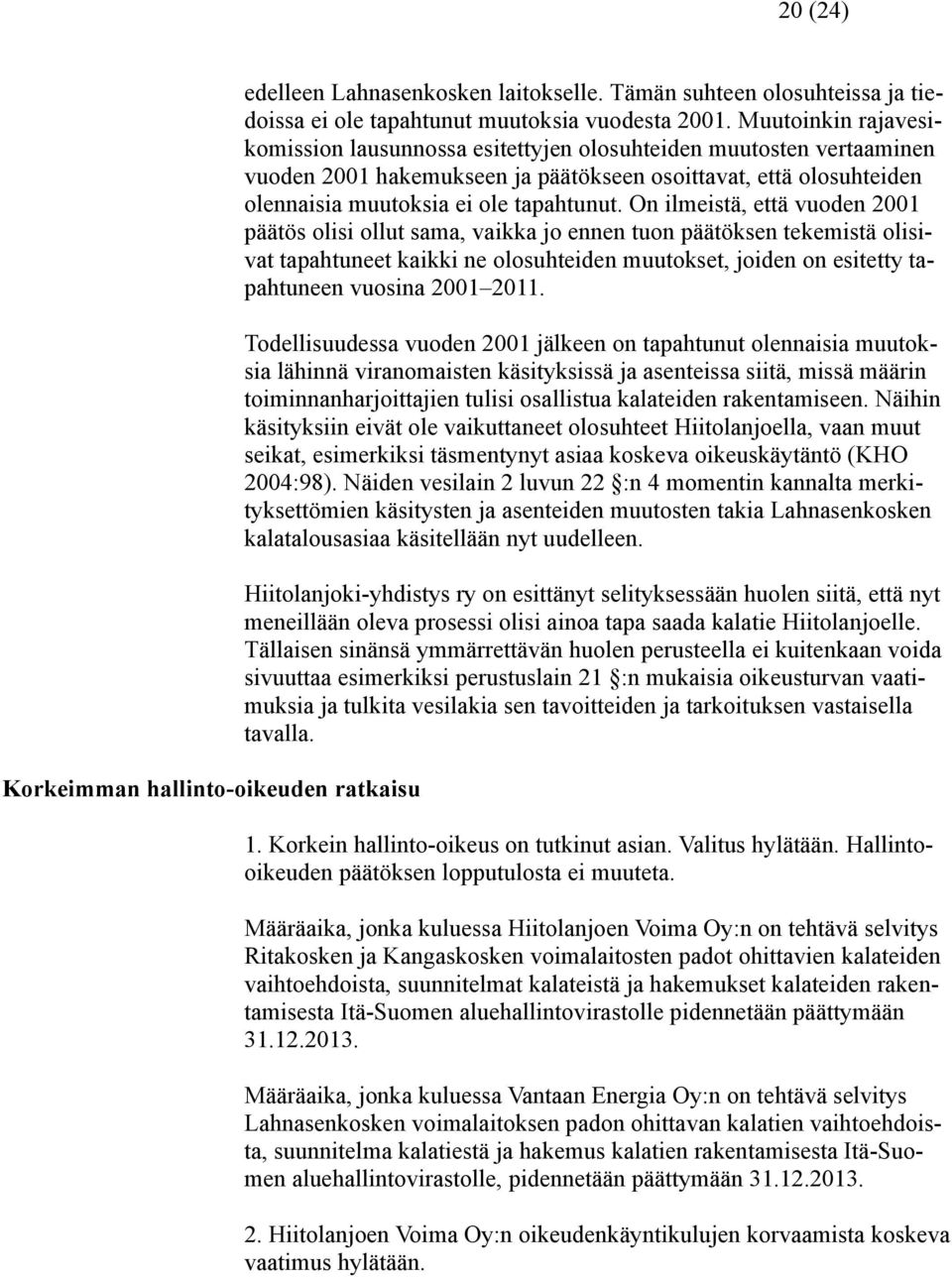 On ilmeistä, että vuoden 2001 päätös olisi ollut sama, vaikka jo ennen tuon päätöksen tekemistä olisivat tapahtuneet kaikki ne olosuhteiden muutokset, joiden on esitetty tapahtuneen vuosina 2001 2011.