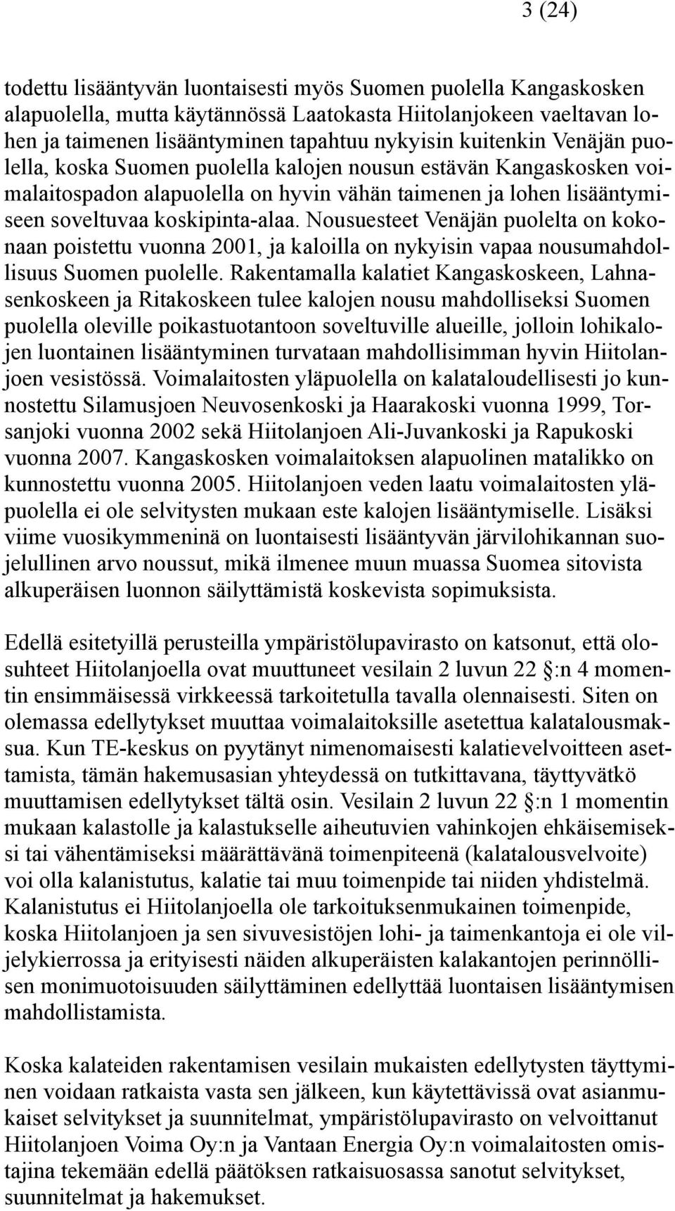 Nousuesteet Venäjän puolelta on kokonaan poistettu vuonna 2001, ja kaloilla on nykyisin vapaa nousumahdollisuus Suomen puolelle.