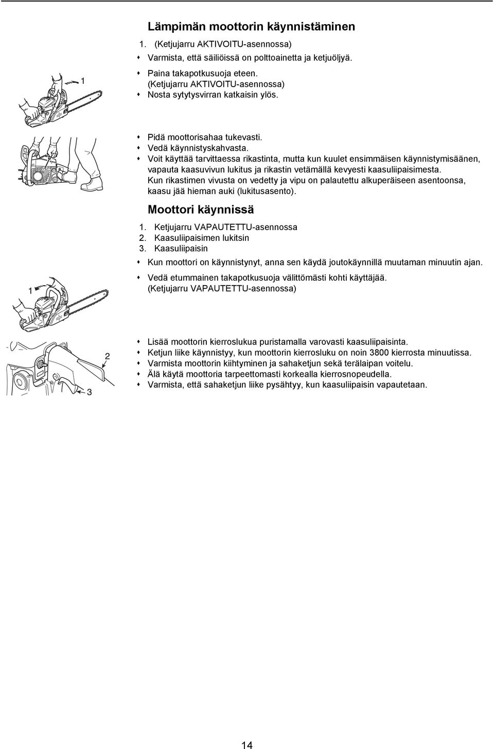 Voit käyttää tarvittaessa rikastinta, mutta kun kuulet ensimmäisen käynnistymisäänen, vapauta kaasuvivun lukitus ja rikastin vetämällä kevyesti kaasuliipaisimesta.