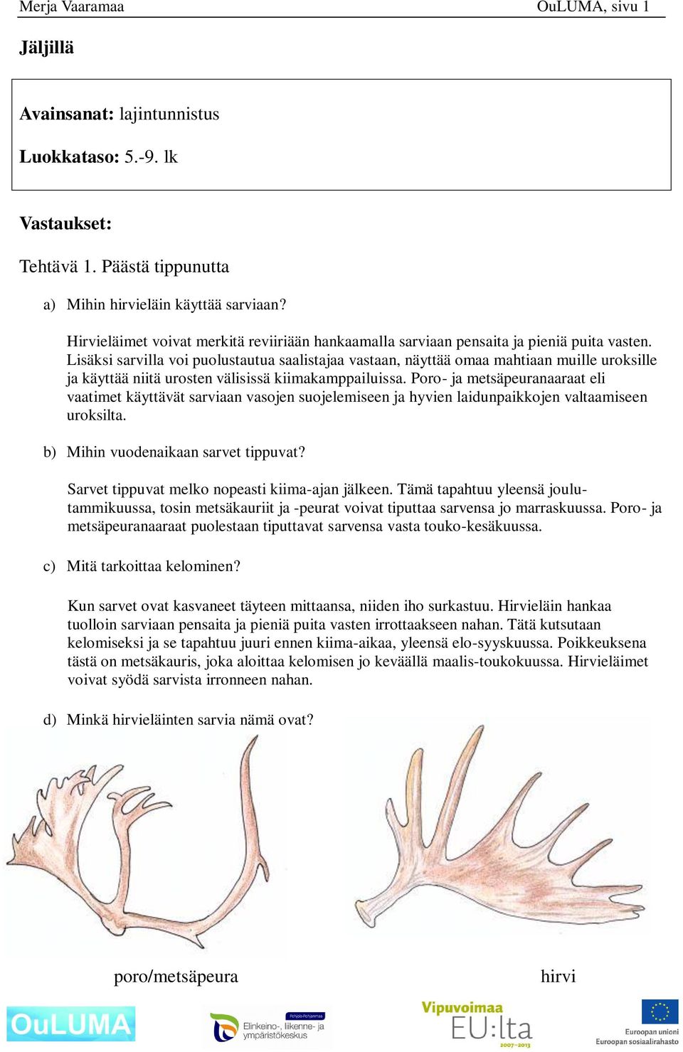 Lisäksi sarvilla voi puolustautua saalistajaa vastaan, näyttää omaa mahtiaan muille uroksille ja käyttää niitä urosten välisissä kiimakamppailuissa.