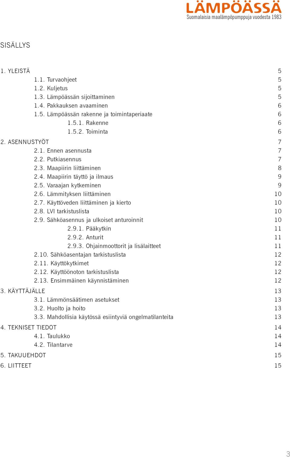 7. Käyttöveden liittäminen ja kierto 10 2.8. LVI tarkistuslista 10 2.9. Sähköasennus ja ulkoiset anturoinnit 10 2.9.1. Pääkytkin 11 2.9.2. Anturit 11 2.9.3. Ohjainmoottorit ja lisälaitteet 11 2.10. Sähköasentajan tarkistuslista 12 2.