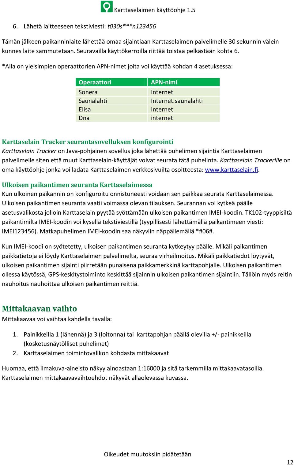 *Alla on yleisimpien operaattorien APN-nimet joita voi käyttää kohdan 4 asetuksessa: Operaattori Sonera Saunalahti Elisa Dna APN-nimi Internet Internet.