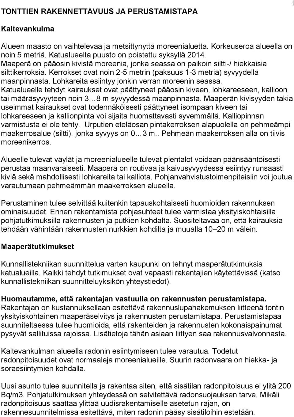 Kerrokset ovat noin 2-5 metrin (paksuus 1-3 metriä) syvyydellä maanpinnasta. Lohkareita esiintyy jonkin verran moreenin seassa.