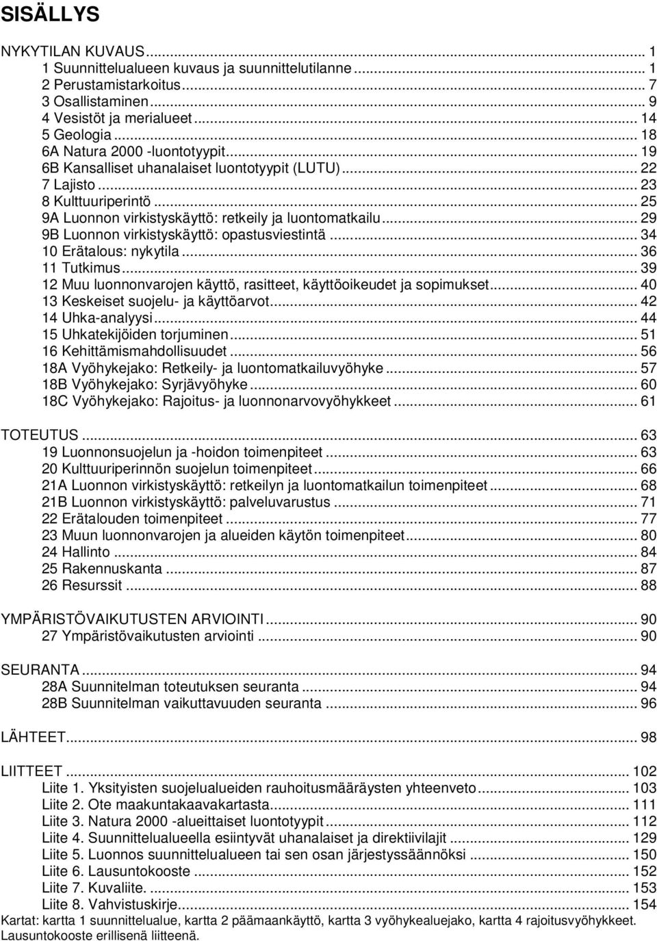 .. 29 9B Luonnon virkistyskäyttö: opastusviestintä... 34 10 Erätalous: nykytila... 36 11 Tutkimus... 39 12 Muu luonnonvarojen käyttö, rasitteet, käyttöoikeudet ja sopimukset.