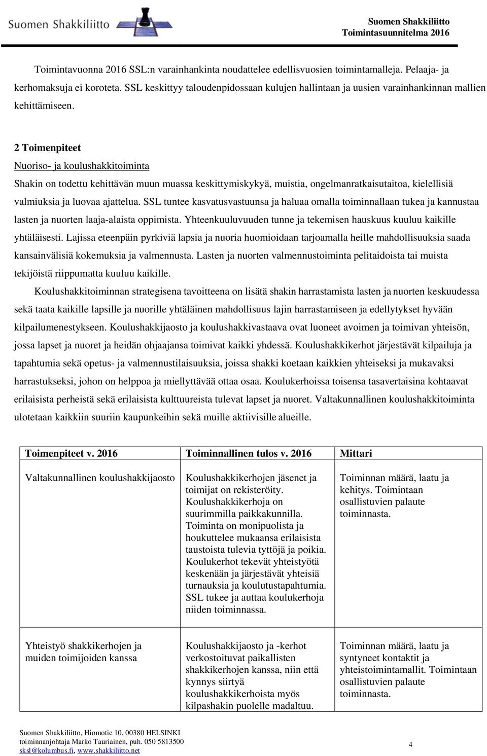 2 Toimenpiteet Nuoriso- ja koulushakkitoiminta Shakin on todettu kehittävän muun muassa keskittymiskykyä, muistia, ongelmanratkaisutaitoa, kielellisiä valmiuksia ja luovaa ajattelua.