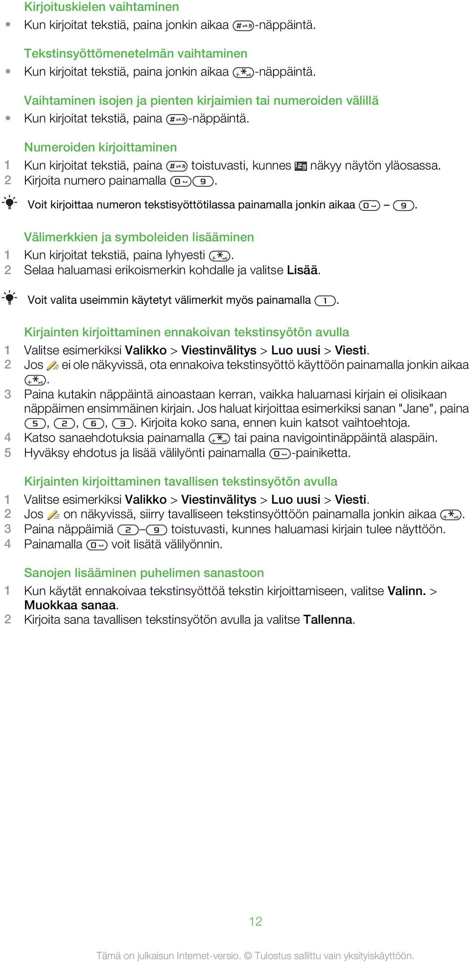 Numeroiden kirjoittaminen 1 Kun kirjoitat tekstiä, paina toistuvasti, kunnes näkyy näytön yläosassa. 2 Kirjoita numero painamalla. Voit kirjoittaa numeron tekstisyöttötilassa painamalla jonkin aikaa.