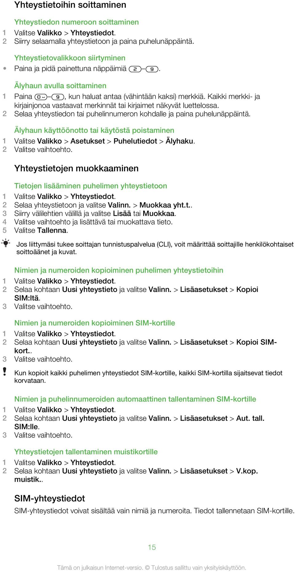 Kaikki merkki- ja kirjainjonoa vastaavat merkinnät tai kirjaimet näkyvät luettelossa. 2 Selaa yhteystiedon tai puhelinnumeron kohdalle ja paina puhelunäppäintä.