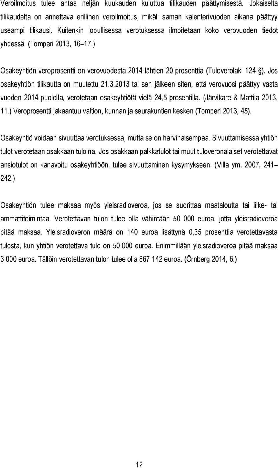 Jos osakeyhtiön tilikautta on muutettu 21.3.2013 tai sen jälkeen siten, että verovuosi päättyy vasta vuoden 2014 puolella, verotetaan osakeyhtiötä vielä 24,5 prosentilla.