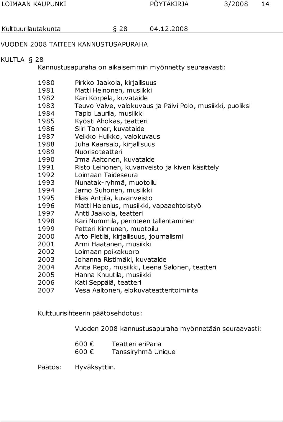 1983 Teuvo Valve, valokuvaus ja Päivi Polo, musiikki, puoliksi 1984 Tapio Laurila, musiikki 1985 Kyösti Ahokas, teatteri 1986 Siiri Tanner, kuvataide 1987 Veikko Hulkko, valokuvaus 1988 Juha