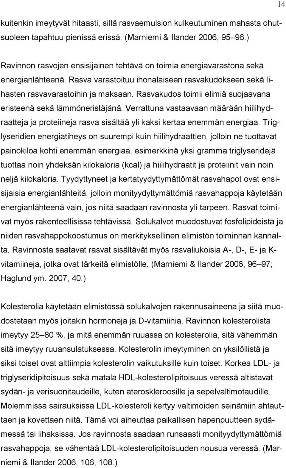 Rasvakudos toimii elimiä suojaavana eristeenä sekä lämmöneristäjänä. Verrattuna vastaavaan määrään hiilihydraatteja ja proteiineja rasva sisältää yli kaksi kertaa enemmän energiaa.