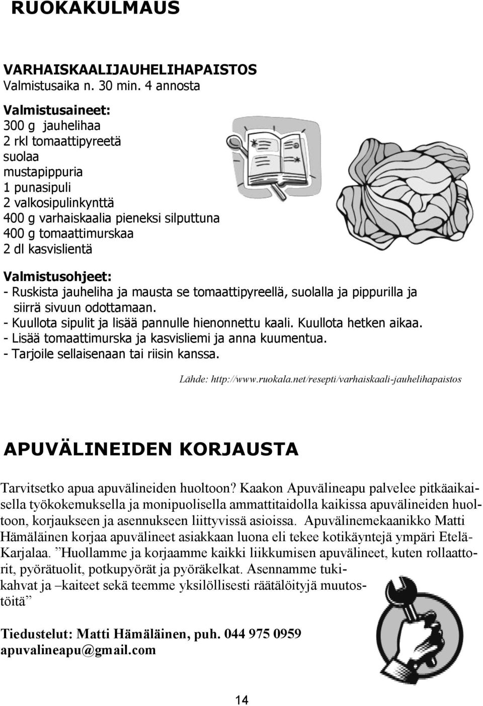 kasvislientä Valmistusohjeet: - Ruskista jauheliha ja mausta se tomaattipyreellä, suolalla ja pippurilla ja siirrä sivuun odottamaan. - Kuullota sipulit ja lisää pannulle hienonnettu kaali.