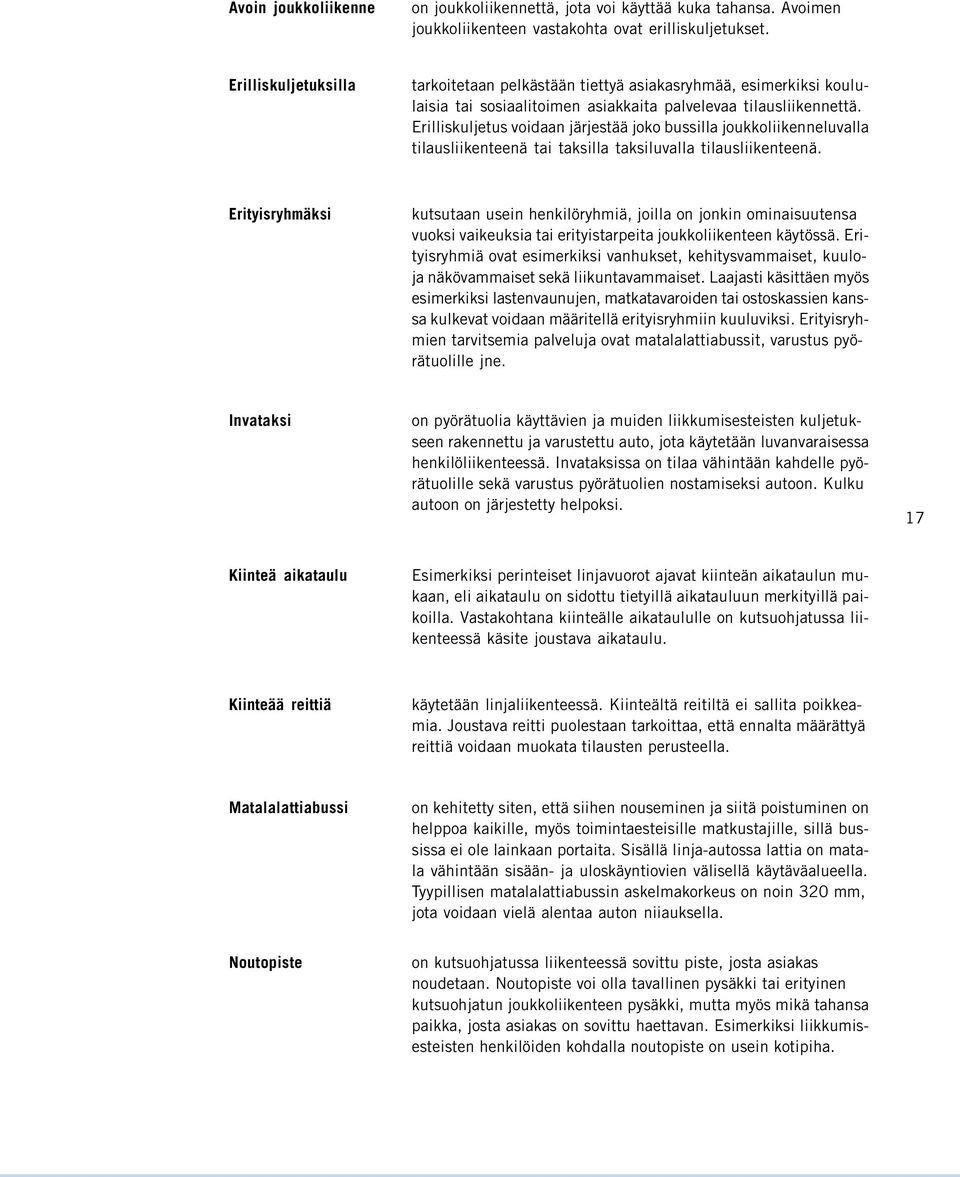 Erilliskuljetus voidaan järjestää joko bussilla joukkoliikenneluvalla tilausliikenteenä tai taksilla taksiluvalla tilausliikenteenä.