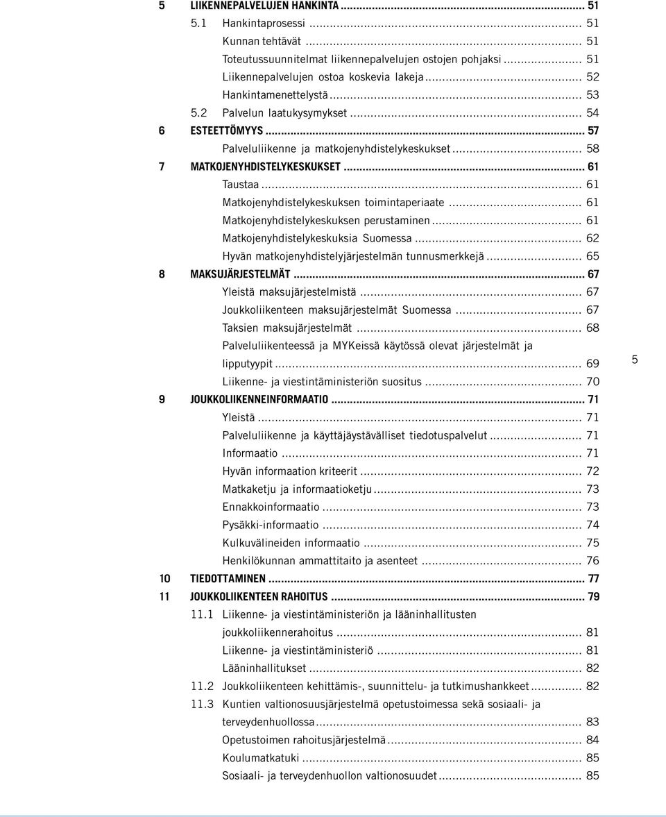 .. 61 Matkojenyhdistelykeskuksen toimintaperiaate... 61 Matkojenyhdistelykeskuksen perustaminen... 61 Matkojenyhdistelykeskuksia Suomessa... 62 Hyvän matkojenyhdistelyjärjestelmän tunnusmerkkejä.